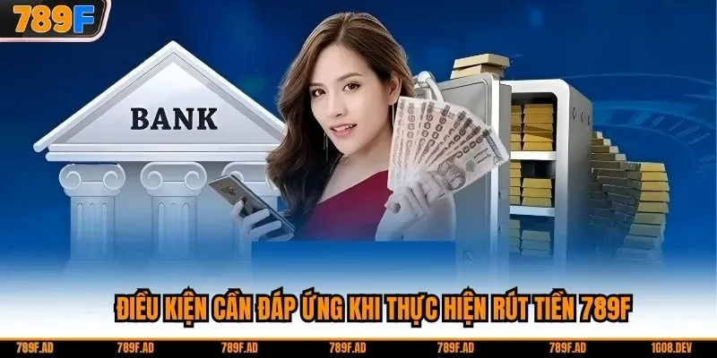 Điều kiện cần đáp ứng khi thực hiện rút tiền 789F