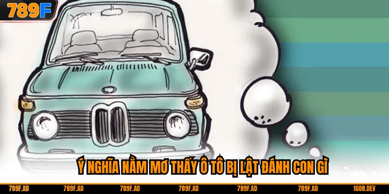 Ý nghĩa nằm mơ thấy ô tô bị lật đánh con gì